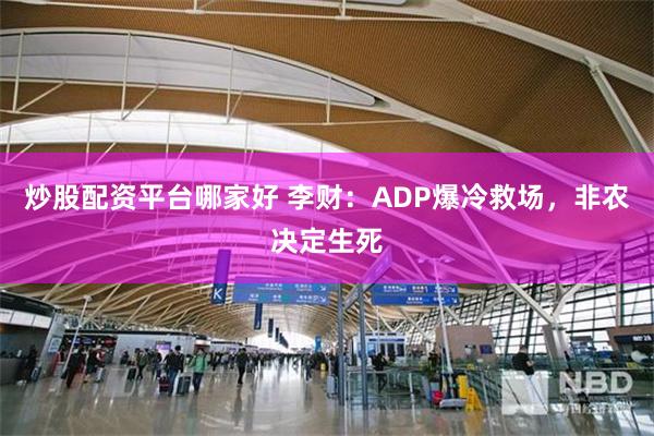 炒股配资平台哪家好 李财:ADP爆冷救场,非农决定生死