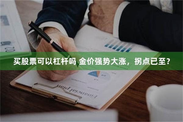 买股票可以杠杆吗 金价强势大涨，拐点已至？