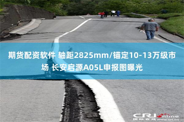 期货配资软件 轴距2825mm/锚定10-13万级市场 长安启源A05L申报图曝光
