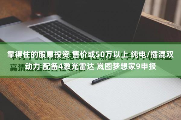 靠得住的股票投资 售价或50万以上 纯电/插混双动力 配备4激光雷达 岚图梦想家9申报