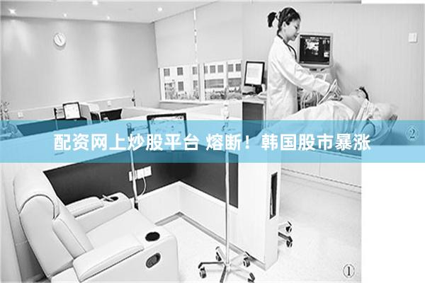 配资网上炒股平台 熔断！韩国股市暴涨