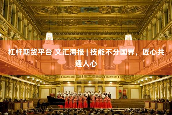 杠杆期货平台 文汇海报 | 技能不分国界，匠心共通人心
