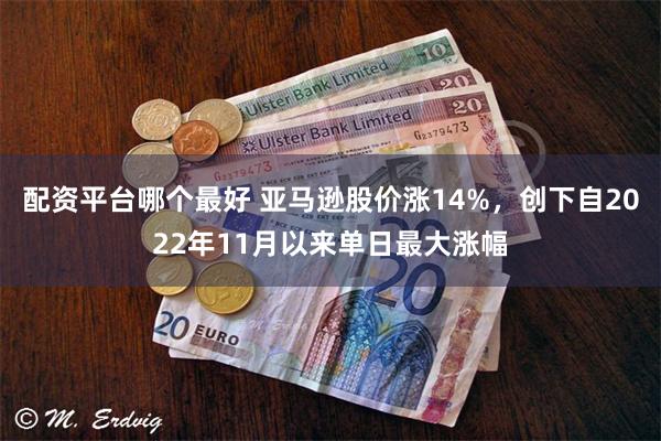 配资平台哪个最好 亚马逊股价涨14%，创下自2022年11月以来单日最大涨幅