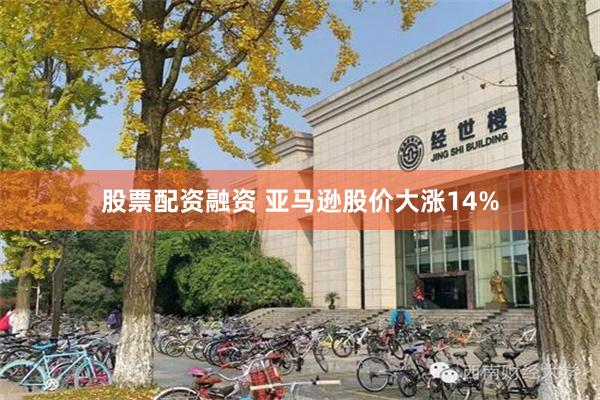 股票配资融资 亚马逊股价大涨14%