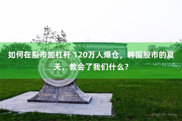 如何在股市加杠杆 120万人爆仓,韩国股市的夏天,教会了我们什么?