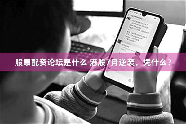 股票配资论坛是什么 港股7月逆袭，凭什么？