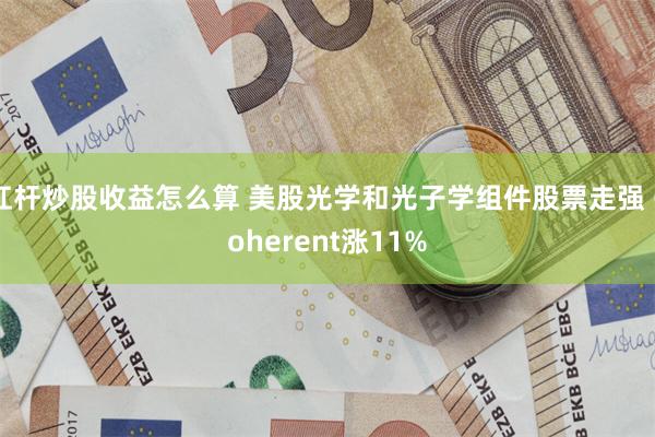 杠杆炒股收益怎么算 美股光学和光子学组件股票走强 Coherent涨11%