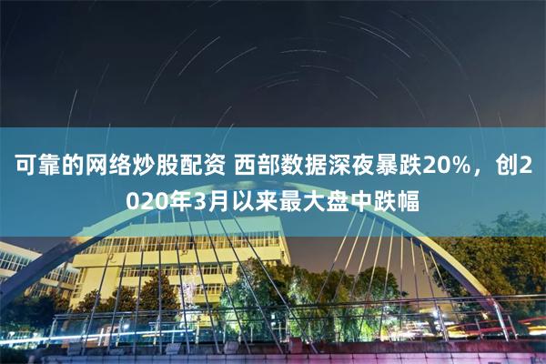 可靠的网络炒股配资 西部数据深夜暴跌20%，创2020年3月以来最大盘中跌幅
