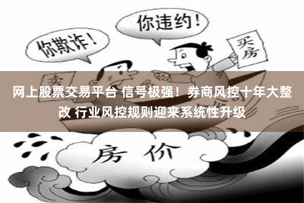 网上股票交易平台 信号极强！券商风控十年大整改 行业风控规则迎来系统性升级