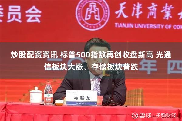 炒股配资资讯 标普500指数再创收盘新高 光通信板块大涨、存储板块普跌