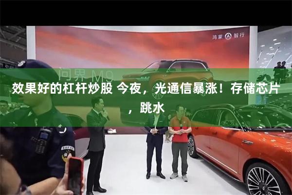 效果好的杠杆炒股 今夜，光通信暴涨！存储芯片，跳水