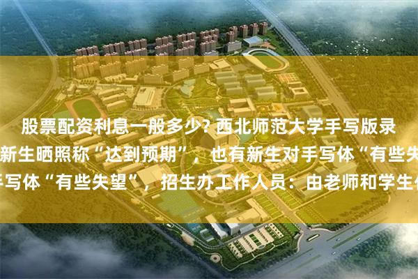 股票配资利息一般多少? 西北师范大学手写版录取通知书引热议，不少新生晒照称“达到预期”，也有新生对手写体“有些失望”，招生办工作人员：由老师和学生代表共同完成