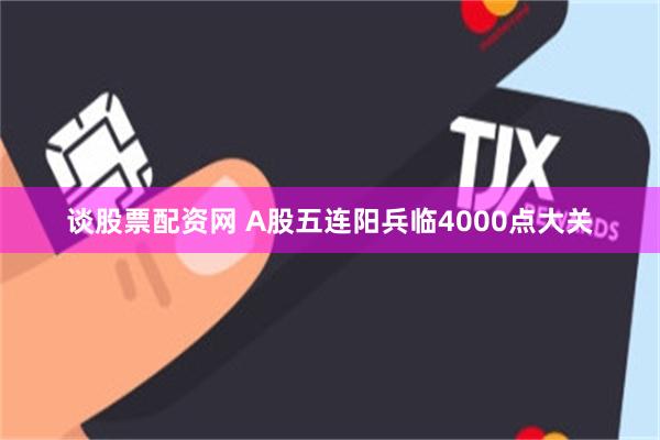 谈股票配资网 A股五连阳兵临4000点大关