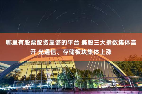 哪里有股票配资靠谱的平台 美股三大指数集体高开 光通信、存储板块集体上涨