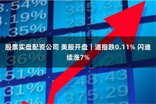 股票实盘配资公司 美股开盘｜道指跌0.11% 闪迪续涨7%