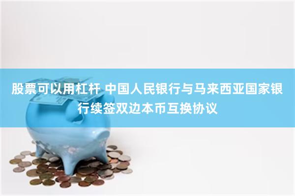 股票可以用杠杆 中国人民银行与马来西亚国家银行续签双边本币互换协议