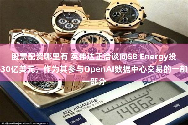 股票配资哪里有 英伟达正洽谈向SB Energy投资30亿美元，作为其参与OpenAI数据中心交易的一部分