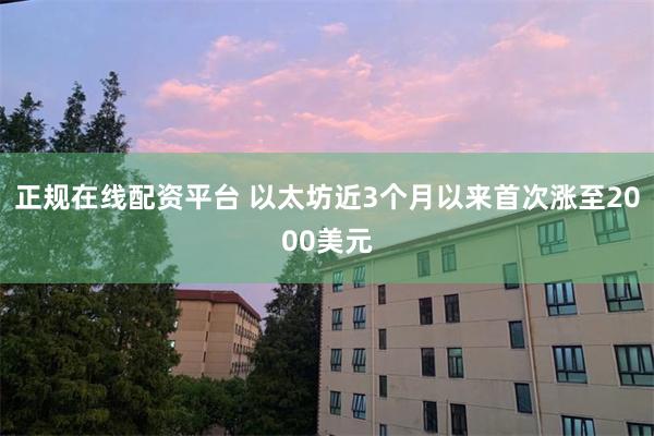正规在线配资平台 以太坊近3个月以来首次涨至2000美元