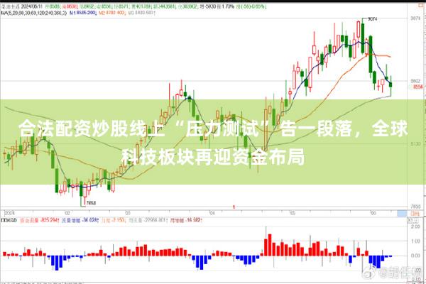 合法配资炒股线上 “压力测试” 告一段落，全球科技板块再迎资金布局