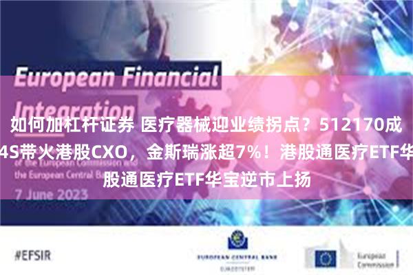 如何加杠杆证券 医疗器械迎业绩拐点？512170成功收红！AI4S带火港股CXO，金斯瑞涨超7%！港股通医疗ETF华宝逆市上扬