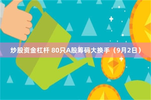 炒股资金杠杆 80只A股筹码大换手（9月2日）