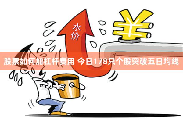 股票如何加杠杆费用 今日178只个股突破五日均线