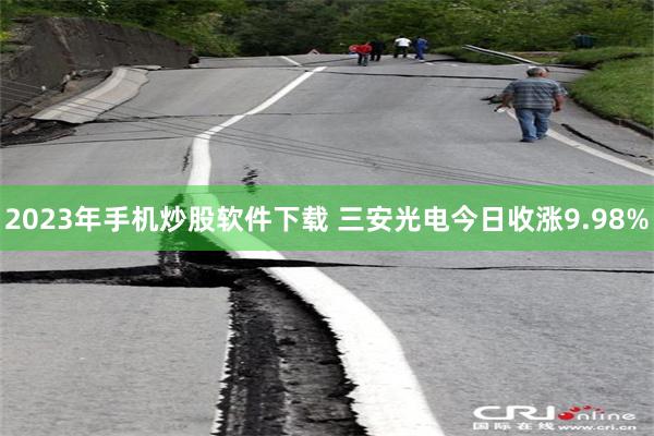 2023年手机炒股软件下载 三安光电今日收涨9.98%