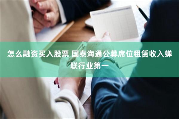 怎么融资买入股票 国泰海通公募席位租赁收入蝉联行业第一