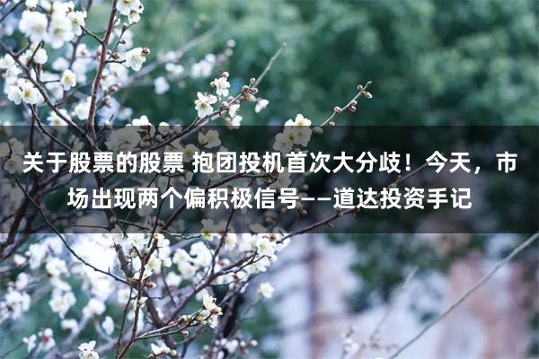 关于股票的股票 抱团投机首次大分歧！今天，市场出现两个偏积极信号——道达投资手记