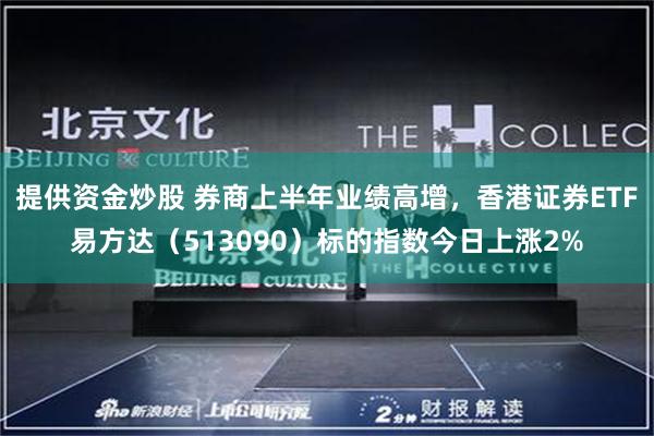 提供资金炒股 券商上半年业绩高增，香港证券ETF易方达（513090）标的指数今日上涨2%