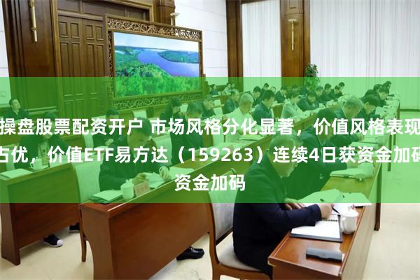 操盘股票配资开户 市场风格分化显著，价值风格表现占优，价值ETF易方达（159263）连续4日获资金加码