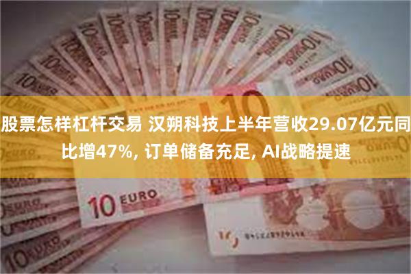 股票怎样杠杆交易 汉朔科技上半年营收29.07亿元同比增47%, 订单储备充足, AI战略提速