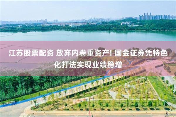 江苏股票配资 放弃内卷重资产! 国金证券凭特色化打法实现业绩稳增