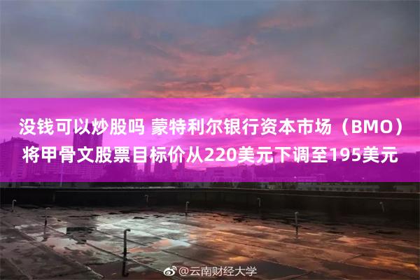 没钱可以炒股吗 蒙特利尔银行资本市场（BMO）将甲骨文股票目标价从220美元下调至195美元