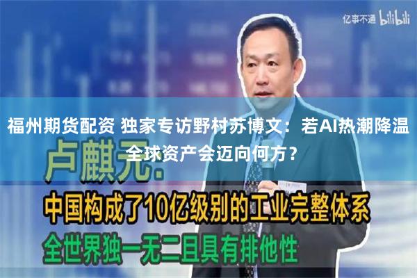 福州期货配资 独家专访野村苏博文：若AI热潮降温 全球资产会迈向何方？