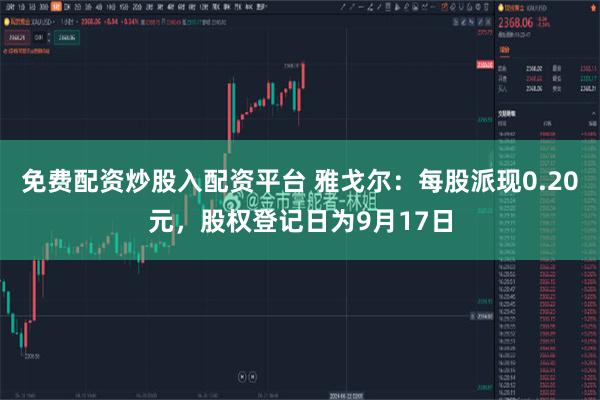 免费配资炒股入配资平台 雅戈尔：每股派现0.20元，股权登记日为9月17日