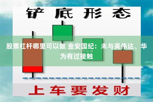 股票杠杆哪里可以做 金安国纪：未与英伟达、华为有过接触