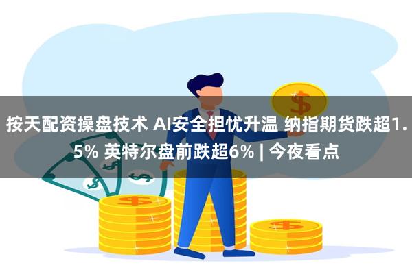 按天配资操盘技术 AI安全担忧升温 纳指期货跌超1.5% 英特尔盘前跌超6% | 今夜看点