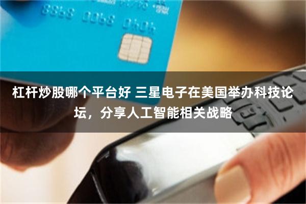 杠杆炒股哪个平台好 三星电子在美国举办科技论坛，分享人工智能相关战略