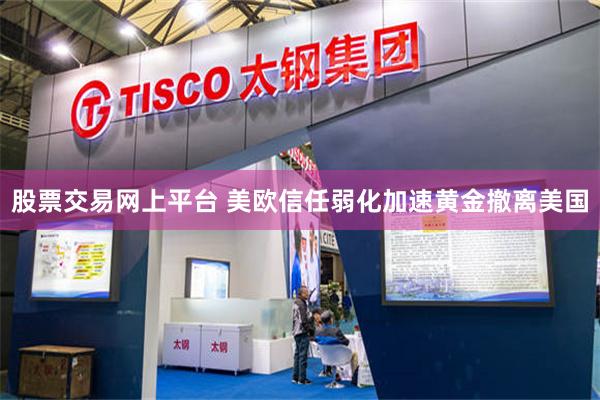 股票交易网上平台 美欧信任弱化加速黄金撤离美国