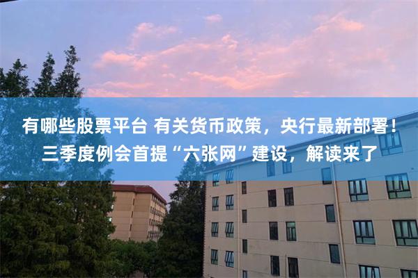 有哪些股票平台 有关货币政策，央行最新部署！三季度例会首提“六张网”建设，解读来了