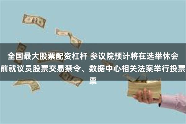 全国最大股票配资杠杆 参议院预计将在选举休会前就议员股票交易禁令、数据中心相关法案举行投票
