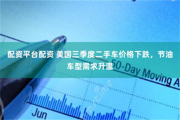 配资平台配资 美国三季度二手车价格下跌，节油车型需求升温