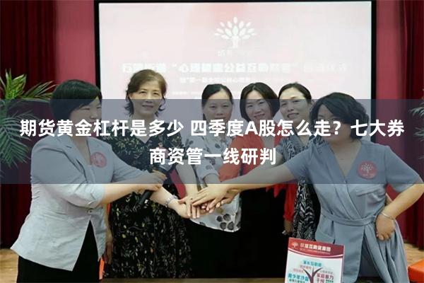 期货黄金杠杆是多少 四季度A股怎么走？七大券商资管一线研判