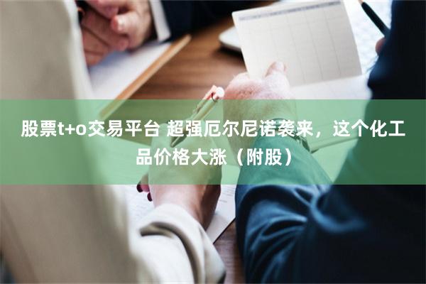 股票t+o交易平台 超强厄尔尼诺袭来，这个化工品价格大涨（附股）