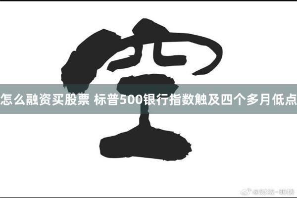 怎么融资买股票 标普500银行指数触及四个多月低点