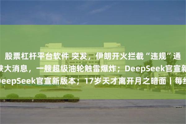 股票杠杆平台软件 突发，伊朗开火拦截“违规”通行船只；霍尔木兹海峡大消息，一艘超级油轮触雷爆炸；DeepSeek官宣新版本；17岁天才离开月之暗面丨每经早参